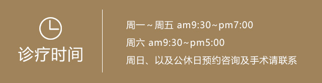 诊疗时间，周一~周五 am9:30~pm7:00,周六 am9:30~pm5:00